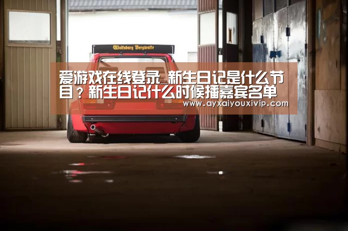 爱游戏在线登录_新生日记是什么节目？新生日记什么时候播嘉宾名单(图1)