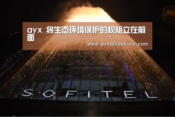 ayx_将生态环境保护的规矩立在前面(图2) 爱游戏在线登录