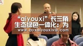 “aiyouxi”长三角生态绿色一体化:为高质量发展探新路!(图1) “aiyouxi”长三角生态绿色一体化:为高质量发展探新路!(图1)